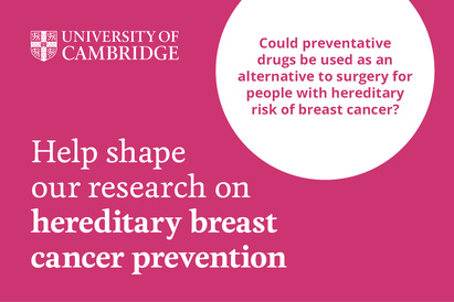 University of Cambridge - Help shape our research on hereditary breast cancer. Could preventative drugs be used as an alternative to surgery for people with hereditary risk of breast cancer?